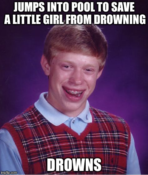 Bad Luck Brian Meme | JUMPS INTO POOL TO SAVE A LITTLE GIRL FROM DROWNING DROWNS | image tagged in memes,bad luck brian | made w/ Imgflip meme maker