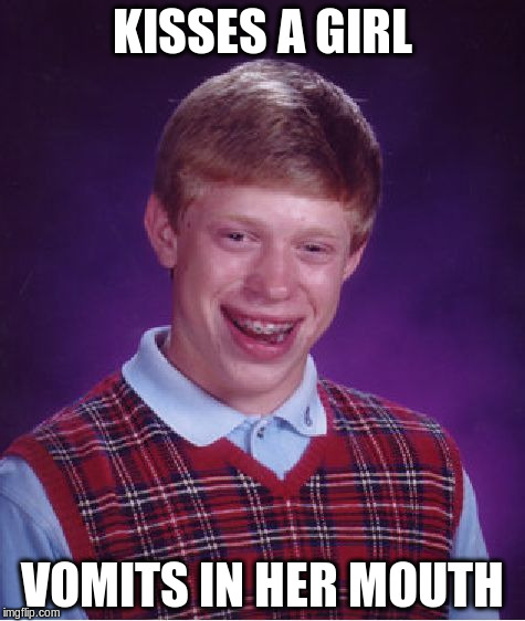 Bad Luck Brian | KISSES A GIRL VOMITS IN HER MOUTH | image tagged in memes,bad luck brian | made w/ Imgflip meme maker