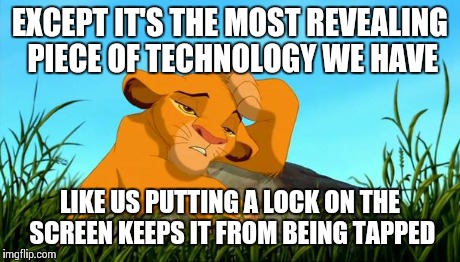 DIE PLEASE | EXCEPT IT'S THE MOST REVEALING PIECE OF TECHNOLOGY WE HAVE LIKE US PUTTING A LOCK ON THE SCREEN KEEPS IT FROM BEING TAPPED | image tagged in die please | made w/ Imgflip meme maker