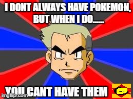Professor Oak | I DONT ALWAYS HAVE POKEMON, BUT WHEN I DO...... YOU CANT HAVE THEM | image tagged in memes,professor oak | made w/ Imgflip meme maker