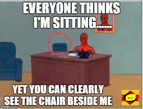 Spiderman Computer Desk Meme | EVERYONE THINKS I'M SITTING...... YET YOU CAN CLEARLY SEE THE CHAIR BESIDE ME | image tagged in memes,spiderman computer desk,spiderman | made w/ Imgflip meme maker