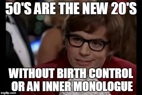 I Too Like To Live Dangerously Meme | 50'S ARE THE NEW 20'S WITHOUT BIRTH CONTROL OR AN INNER MONOLOGUE | image tagged in memes,i too like to live dangerously | made w/ Imgflip meme maker