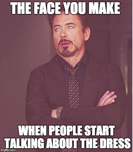 Face You Make Robert Downey Jr | THE FACE YOU MAKE WHEN PEOPLE START TALKING ABOUT THE DRESS | image tagged in memes,face you make robert downey jr | made w/ Imgflip meme maker