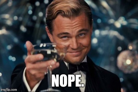 Leonardo Dicaprio Cheers Meme | NOPE. | image tagged in memes,leonardo dicaprio cheers | made w/ Imgflip meme maker