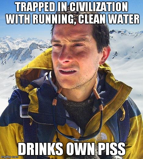 Bear Grylls | TRAPPED IN CIVILIZATION WITH RUNNING, CLEAN WATER DRINKS OWN PISS | image tagged in memes,bear grylls | made w/ Imgflip meme maker