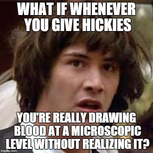 Conspiracy Keanu Meme | WHAT IF WHENEVER YOU GIVE HICKIES YOU'RE REALLY DRAWING BLOOD AT A MICROSCOPIC LEVEL WITHOUT REALIZING IT? | image tagged in memes,conspiracy keanu | made w/ Imgflip meme maker