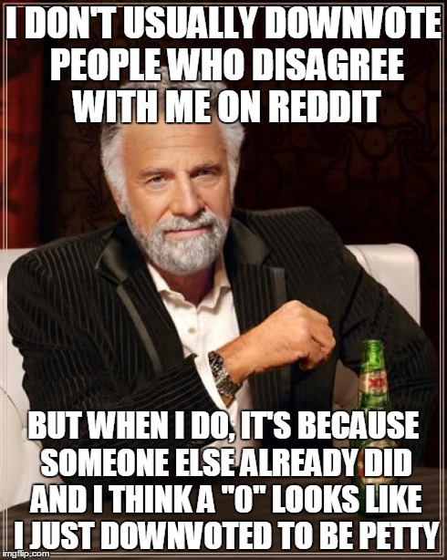 The Most Interesting Man In The World | I DON'T USUALLY DOWNVOTE PEOPLE WHO DISAGREE WITH ME ON REDDIT BUT WHEN I DO, IT'S BECAUSE SOMEONE ELSE ALREADY DID AND I THINK A "0" LOOKS  | image tagged in memes,the most interesting man in the world,AdviceAnimals | made w/ Imgflip meme maker