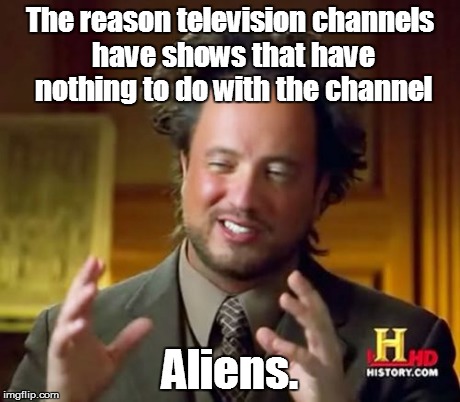 Ancient Aliens Meme | The reason television channels have shows that have nothing to do with the channel Aliens. | image tagged in memes,ancient aliens | made w/ Imgflip meme maker
