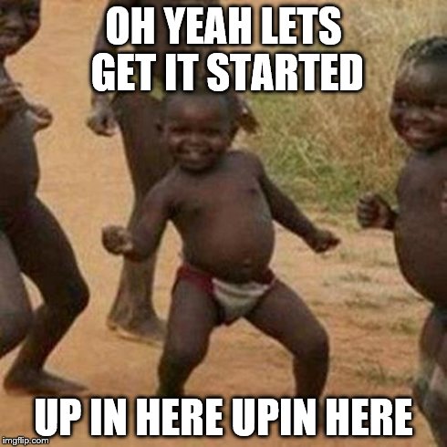 Third World Success Kid | OH YEAH LETS GET IT STARTED UP IN HERE UPIN HERE | image tagged in memes,third world success kid | made w/ Imgflip meme maker