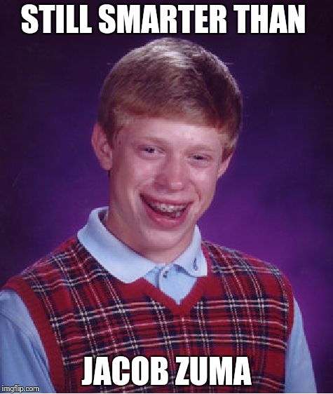 Bad Luck Brian | STILL SMARTER THAN JACOB ZUMA | image tagged in memes,bad luck brian | made w/ Imgflip meme maker