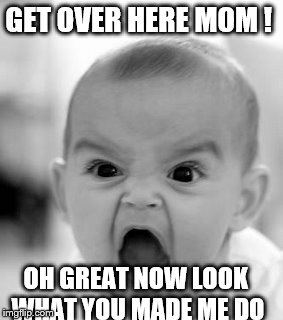 Angry Baby Meme | GET OVER HERE MOM ! OH GREAT NOW LOOK WHAT YOU MADE ME DO | image tagged in memes,angry baby | made w/ Imgflip meme maker