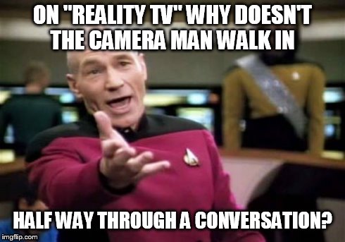 Picard Wtf Meme | ON "REALITY TV" WHY DOESN'T THE CAMERA MAN WALK IN HALF WAY THROUGH A CONVERSATION? | image tagged in memes,picard wtf | made w/ Imgflip meme maker