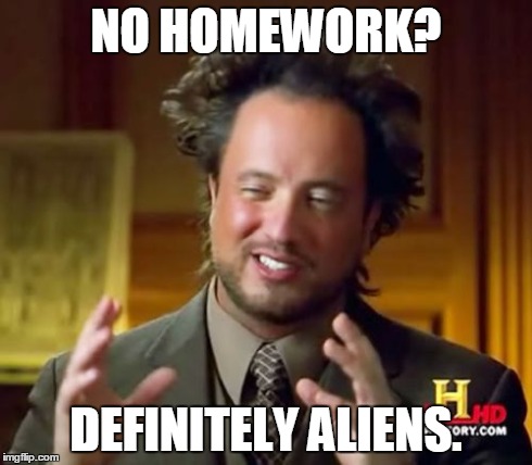 Ancient Aliens | NO HOMEWORK? DEFINITELY ALIENS. | image tagged in memes,ancient aliens | made w/ Imgflip meme maker