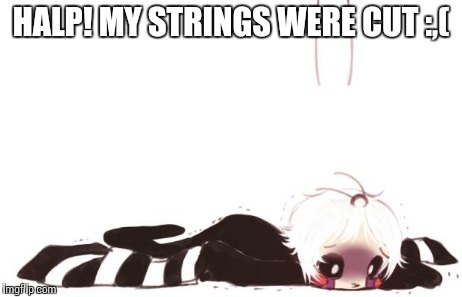 HALP! MY STRINGS WERE CUT :,( | image tagged in strings | made w/ Imgflip meme maker