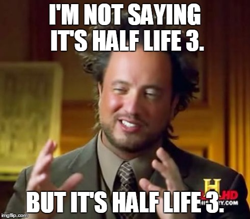 Ancient Aliens Meme | I'M NOT SAYING IT'S HALF LIFE 3. BUT IT'S HALF LIFE 3. | image tagged in memes,ancient aliens | made w/ Imgflip meme maker