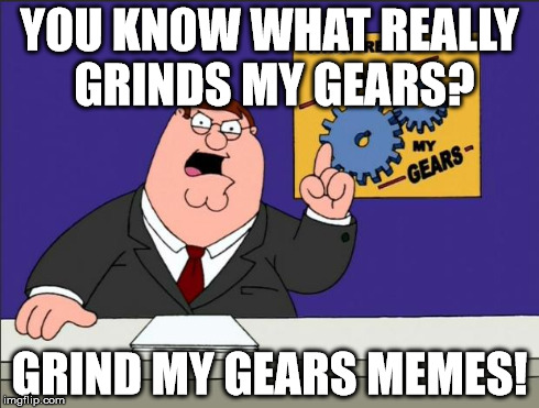 Peter Griffin - Grind My Gears | YOU KNOW WHAT REALLY GRINDS MY GEARS? GRIND MY GEARS MEMES! | image tagged in peter griffin - grind my gears | made w/ Imgflip meme maker