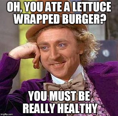 Creepy Condescending Wonka | OH, YOU ATE A LETTUCE WRAPPED BURGER? YOU MUST BE REALLY HEALTHY | image tagged in memes,creepy condescending wonka | made w/ Imgflip meme maker