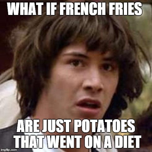 Conspiracy Keanu Meme | WHAT IF FRENCH FRIES ARE JUST POTATOES THAT WENT ON A DIET | image tagged in memes,conspiracy keanu | made w/ Imgflip meme maker