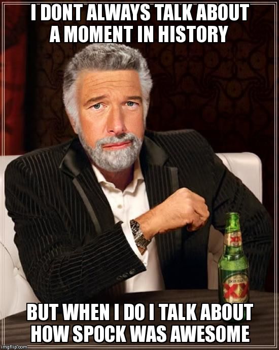 Spock momennt in history | I DONT ALWAYS TALK ABOUT A MOMENT IN HISTORY BUT WHEN I DO I TALK ABOUT HOW SPOCK WAS AWESOME | image tagged in the most interesting man in the world | made w/ Imgflip meme maker