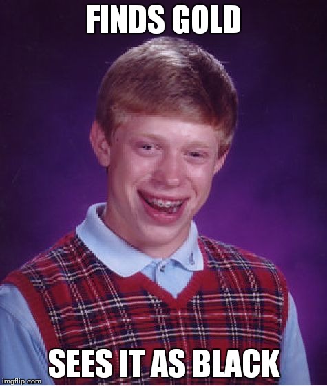 Bad Luck Brian | FINDS GOLD SEES IT AS BLACK | image tagged in memes,bad luck brian | made w/ Imgflip meme maker