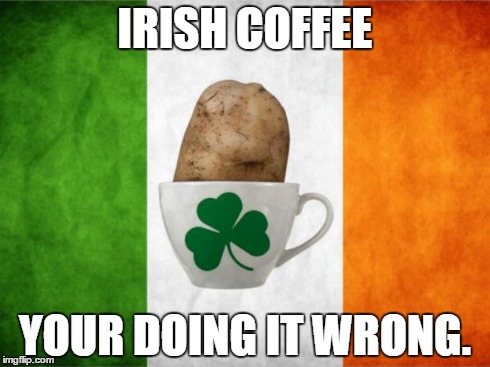 Irish Coffee | IRISH COFFEE YOUR DOING IT WRONG. | image tagged in irish coffee | made w/ Imgflip meme maker