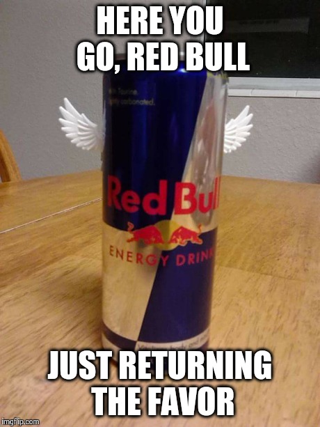 Wiiiings | HERE YOU GO, RED BULL JUST RETURNING THE FAVOR | image tagged in red bull | made w/ Imgflip meme maker