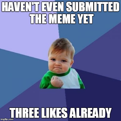 This happened to me once. What the heck | HAVEN'T EVEN SUBMITTED THE MEME YET THREE LIKES ALREADY | image tagged in memes,success kid,upvote,submissions,funny,aliens | made w/ Imgflip meme maker
