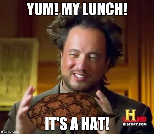 Ancient Aliens Meme | YUM! MY LUNCH! IT'S A HAT! | image tagged in memes,ancient aliens,scumbag | made w/ Imgflip meme maker