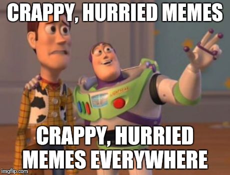 X, X Everywhere Meme | CRAPPY, HURRIED MEMES CRAPPY, HURRIED MEMES EVERYWHERE | image tagged in memes,x x everywhere | made w/ Imgflip meme maker