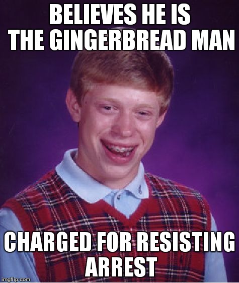 Catch me if you can! | BELIEVES HE IS THE GINGERBREAD MAN CHARGED FOR RESISTING ARREST | image tagged in memes,bad luck brian,gingerbread man | made w/ Imgflip meme maker