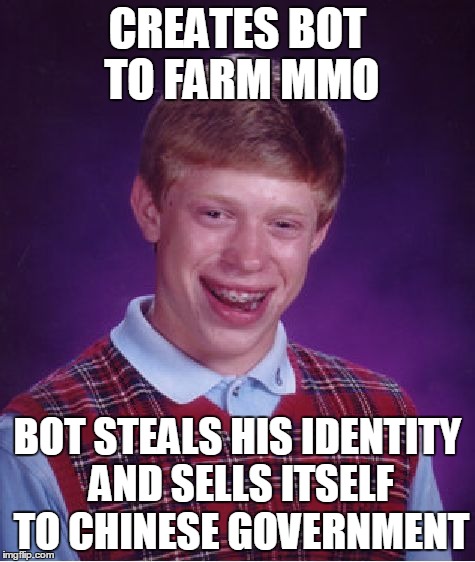 Bad Luck Brian | CREATES BOT TO FARM MMO BOT STEALS HIS IDENTITY AND SELLS ITSELF TO CHINESE GOVERNMENT | image tagged in memes,bad luck brian,farmer,mmo,robot,sfw | made w/ Imgflip meme maker
