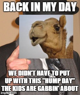 Back In My Day | BACK IN MY DAY WE DIDN'T HAVE TO PUT UP WITH THIS "HUMP DAY" THE KIDS ARE GABBIN' ABOUT | image tagged in memes,back in my day | made w/ Imgflip meme maker