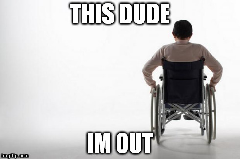 wheelchair | THIS DUDE IM OUT | image tagged in wheelchair | made w/ Imgflip meme maker