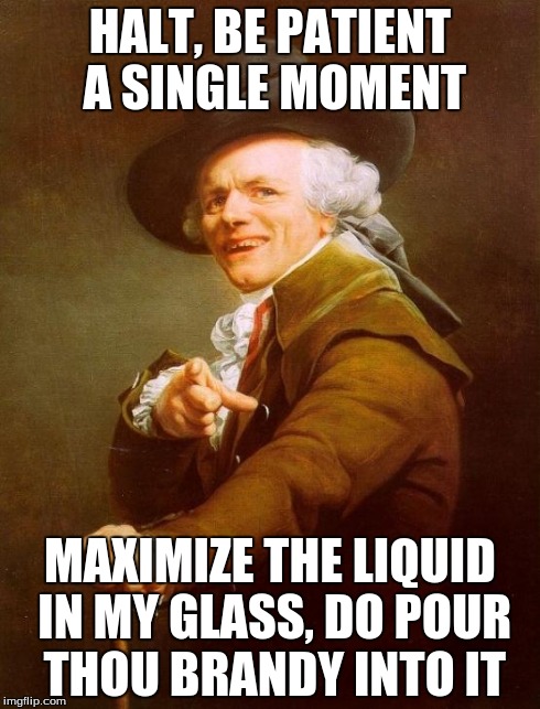 Joseph Ducreux | HALT, BE PATIENT A SINGLE MOMENT MAXIMIZE THE LIQUID IN MY GLASS, DO POUR THOU BRANDY INTO IT | image tagged in memes,joseph ducreux | made w/ Imgflip meme maker