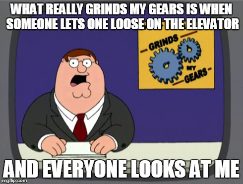 Peter Griffin News | WHAT REALLY GRINDS MY GEARS IS WHEN SOMEONE LETS ONE LOOSE ON THE ELEVATOR AND EVERYONE LOOKS AT ME | image tagged in memes,peter griffin news | made w/ Imgflip meme maker