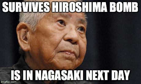 SURVIVES HIROSHIMA BOMB IS IN NAGASAKI NEXT DAY | image tagged in bad luck yamaguchi | made w/ Imgflip meme maker