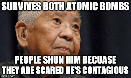 SURVIVES BOTH ATOMIC BOMBS PEOPLE SHUN HIM BECUASE THEY ARE SCARED HE'S CONTAGIOUS | image tagged in bad luck yamaguchi,funny | made w/ Imgflip meme maker