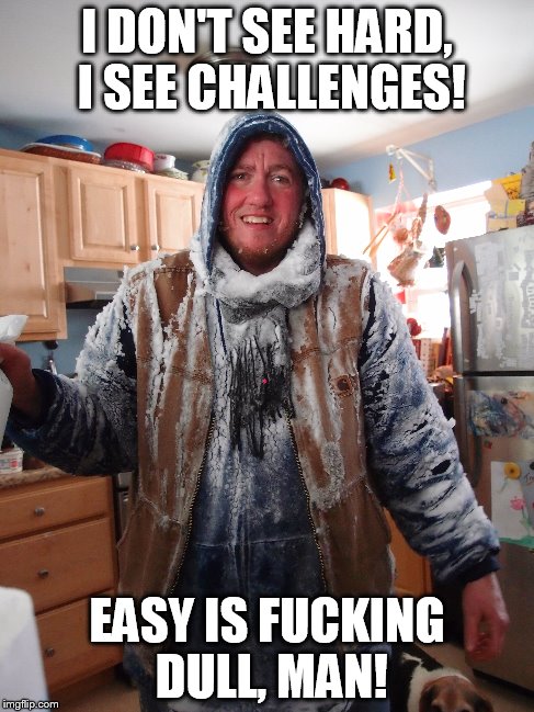 I DON'T SEE HARD, I SEE CHALLENGES! EASY IS F**KING DULL, MAN! | image tagged in never quit,keep going,hard is fun,win the prize,work is fun | made w/ Imgflip meme maker