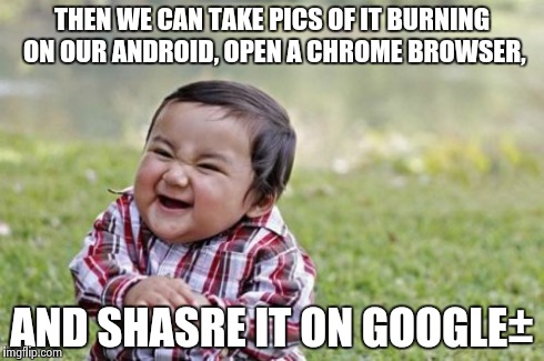 Evil Toddler Meme | THEN WE CAN TAKE PICS OF IT BURNING ON OUR ANDROID, OPEN A CHROME BROWSER, AND SHASRE IT ON GOOGLE± | image tagged in memes,evil toddler | made w/ Imgflip meme maker