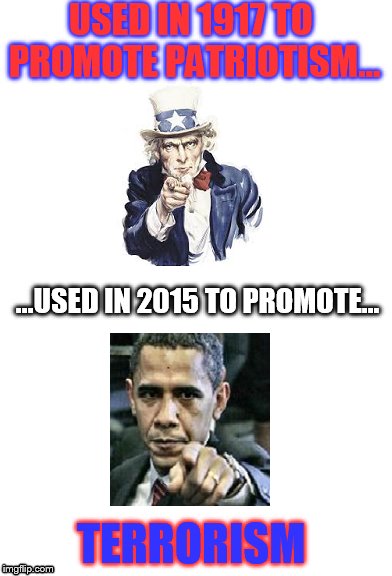 Obama Sam | USED IN 1917 TO PROMOTE PATRIOTISM... TERRORISM ...USED IN 2015 TO PROMOTE... | image tagged in obama,pissed off obama,uncle sam,terrorist,i want you for us army | made w/ Imgflip meme maker