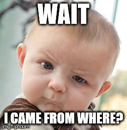 Skeptical Baby | WAIT I CAME FROM WHERE? | image tagged in memes,skeptical baby | made w/ Imgflip meme maker