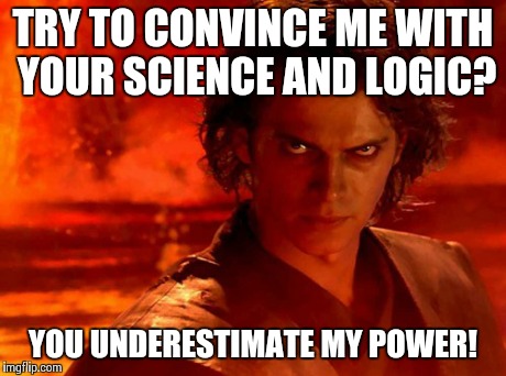 Its over. Don't try it. | TRY TO CONVINCE ME WITH YOUR SCIENCE AND LOGIC? YOU UNDERESTIMATE MY POWER! | image tagged in memes,you underestimate my power,science,logic,lost argument | made w/ Imgflip meme maker