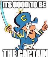 ITS GOOD TO BE THE CAPTAIN | image tagged in capn crunch | made w/ Imgflip meme maker