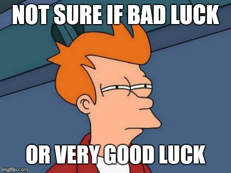 Futurama Fry Meme | NOT SURE IF BAD LUCK OR VERY GOOD LUCK | image tagged in memes,futurama fry | made w/ Imgflip meme maker