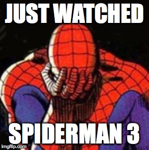 Sad Spiderman Meme | JUST WATCHED SPIDERMAN 3 | image tagged in memes,sad spiderman,spiderman | made w/ Imgflip meme maker
