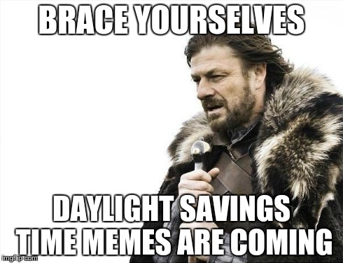 Brace Yourselves X is Coming | BRACE YOURSELVES DAYLIGHT SAVINGS TIME MEMES ARE COMING | image tagged in memes,brace yourselves x is coming | made w/ Imgflip meme maker