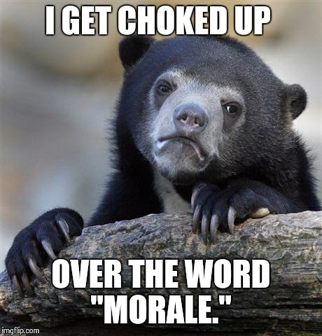 Confession Bear | I GET CHOKED UP OVER THE WORD "MORALE." | image tagged in memes,confession bear | made w/ Imgflip meme maker