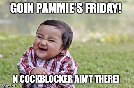 Evil Toddler Meme | GOIN PAMMIE'S FRIDAY! N COCKBLOCKER AIN'T THERE! | image tagged in memes,evil toddler | made w/ Imgflip meme maker