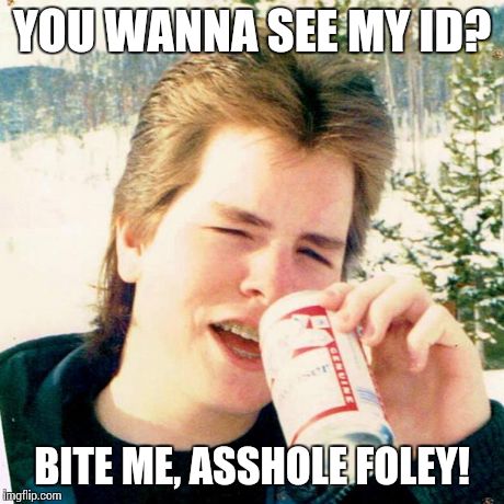 I just watched Beverly Hills Cop | YOU WANNA SEE MY ID? BITE ME, ASSHOLE FOLEY! | image tagged in memes,eighties teen | made w/ Imgflip meme maker
