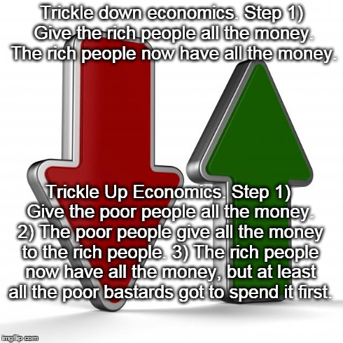 This is a little better, surely? | Trickle down economics. Step 1) Give the rich people all the money. The rich people now have all the money. Trickle Up Economics. Step 1) Gi | image tagged in arrows,economics,economy,funny | made w/ Imgflip meme maker